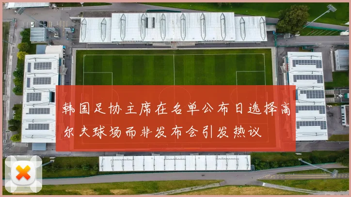 韩国足协主席在名单公布日选择高尔夫球场而非发布会引发热议
