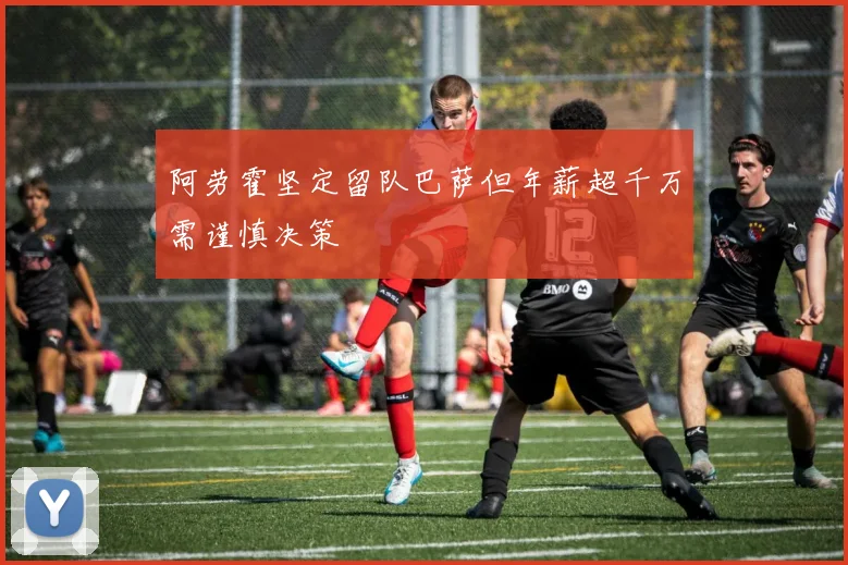 阿劳霍坚定留队巴萨但年薪超千万需谨慎决策