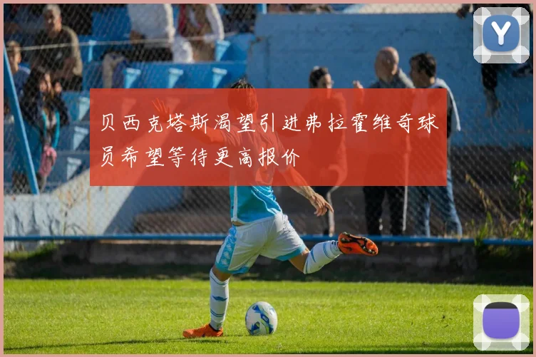 贝西克塔斯渴望引进弗拉霍维奇球员希望等待更高报价
