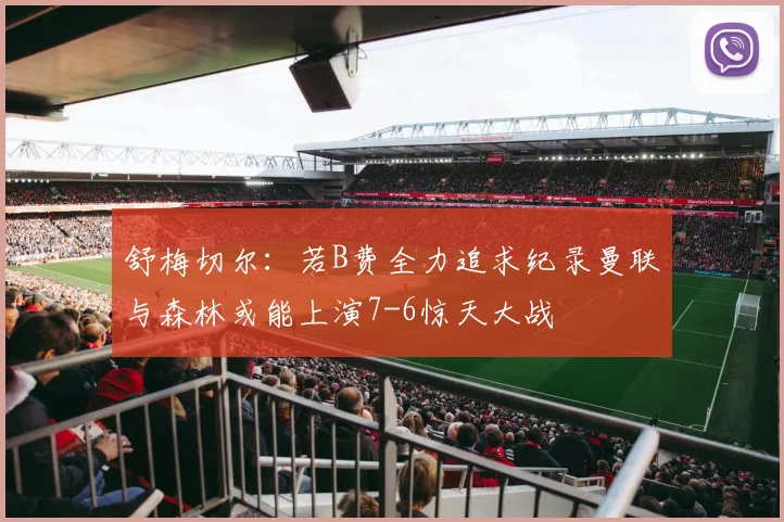 舒梅切尔：若B费全力追求纪录曼联与森林或能上演7-6惊天大战
