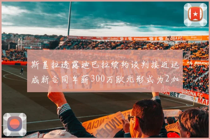 斯基拉透露迪巴拉续约谈判接近达成新合同年薪300万欧元形式为2加1